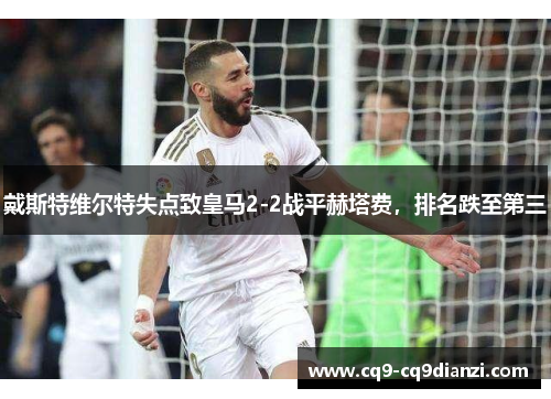 戴斯特维尔特失点致皇马2-2战平赫塔费，排名跌至第三