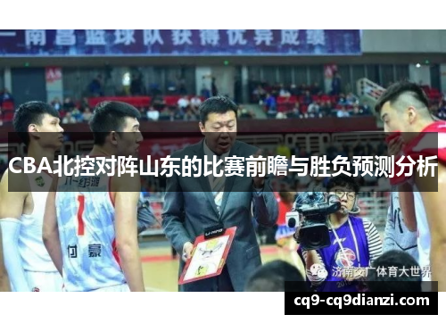 CBA北控对阵山东的比赛前瞻与胜负预测分析