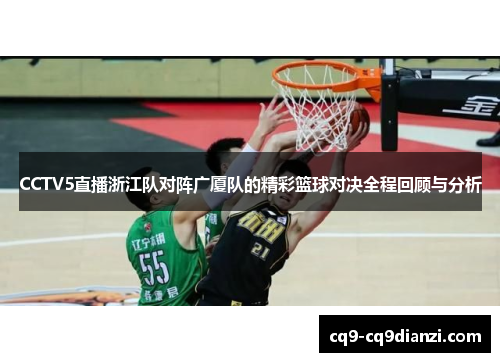 CCTV5直播浙江队对阵广厦队的精彩篮球对决全程回顾与分析