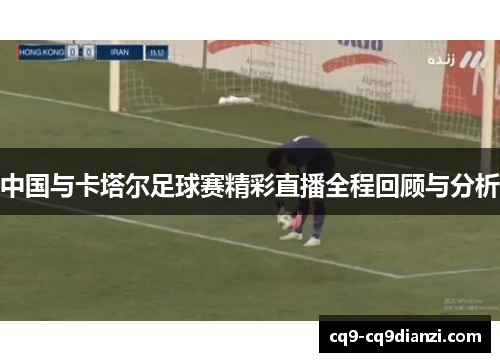 中国与卡塔尔足球赛精彩直播全程回顾与分析