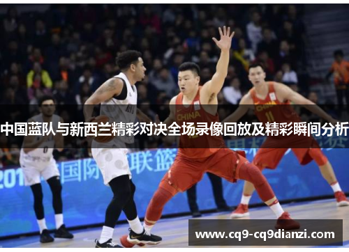中国蓝队与新西兰精彩对决全场录像回放及精彩瞬间分析