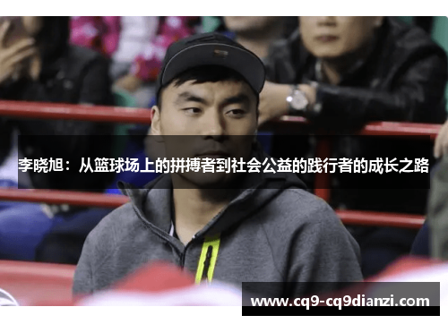李晓旭：从篮球场上的拼搏者到社会公益的践行者的成长之路