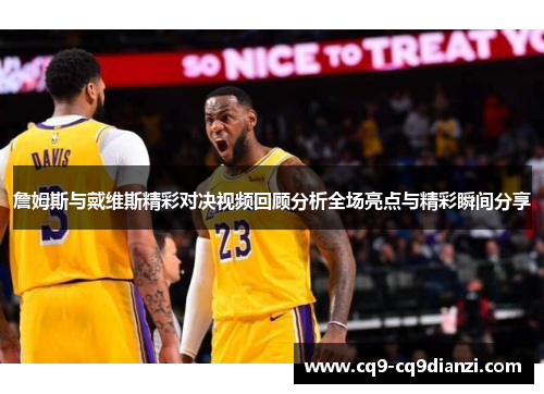 詹姆斯与戴维斯精彩对决视频回顾分析全场亮点与精彩瞬间分享