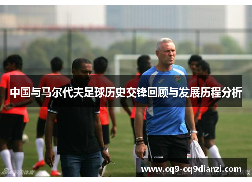中国与马尔代夫足球历史交锋回顾与发展历程分析