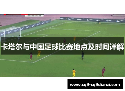 卡塔尔与中国足球比赛地点及时间详解